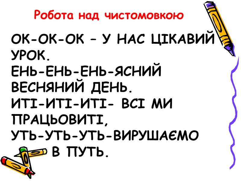 Ок-ок-ок – у нас цікавий урок. ень-ень-ень-ясний весняний день. иті-иті-иті- всі ми працьовиті, уть-уть-уть-вирушаємо